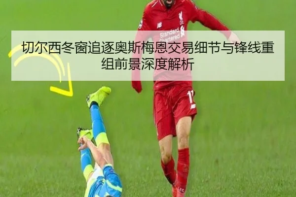 切尔西冬窗追逐奥斯梅恩交易细节与锋线重组前景深度解析